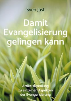 Damit Evangelisierung gelingen kann - Artikelsammlung zu einzelnen Aspekten der Evangelisierung