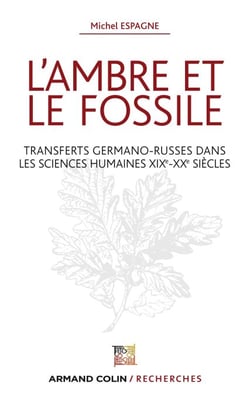 L'ambre et le fossile - Transferts germano-russes dans les sciences humaines XIXe-XXe - Transferts germano-russes dans les sciences humaines XIXe-XXe siècles