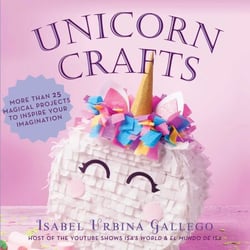 Unicorn Crafts - More Than 25 Magical Projects to Inspire Your Imagination