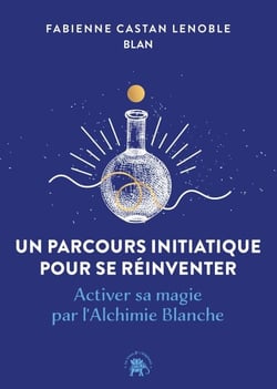 Un parcours initiatique pour se réinventer - Activer sa magie par l'Alchimie Blanche