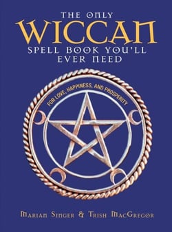The Only Wiccan Spell Book You'll Ever Need - For Love, Happiness, and Prosperity