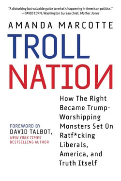 Troll Nation - How The Right Became Trump-Worshipping Monsters Set On Rat-F*cking Liberals, America, and Truth Itself