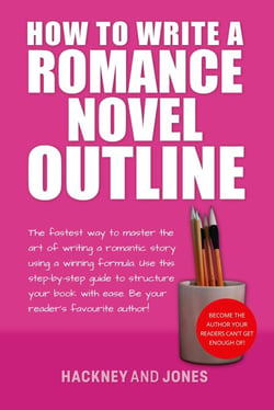 How To Write A Romance Novel Outline: The Fastest Way To Master The Art Of Writing A Romantic Story Using A Winning Formula - How To Write A Winning Fiction Book Outline