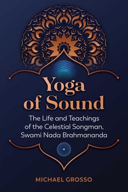 Yoga of Sound - The Life and Teachings of the Celestial Songman, Swami Nada Brahmananda