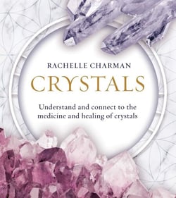 Crystals - Understand and Connect to the Medicine and Healing of Crystals