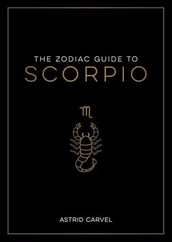 The Zodiac Guide to Scorpio - The Ultimate Guide to Understanding Your Star Sign, Unlocking Your Destiny and Decoding the Wisdom of the Stars