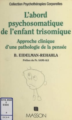 L'abord psychosomatique de l'enfant trisomique - Approche clinique d'une pathologie de la pensée
