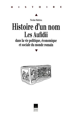 Histoire d'un nom. Les Aufidii dans la vie politique, économique et sociale du monde romain - IIe siècle avant Jésus-Christ - IIIe siècle après Jésus-Christ