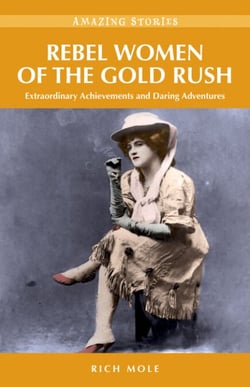 Rebel Women of the Gold Rush - Extraordinary Achievements and Daring Adventures