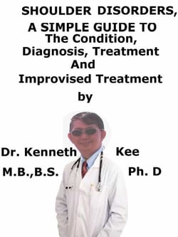 Shoulder Disorders, A  Simple  Guide  To  The condition, Diagnosis, Treatment  And  Improvised Treatment