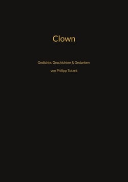 Clown - Gedichte, Geschichten, Gedanken von Philipp Tutzek