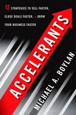 Accelerants - Twelve Strategies to Sell Faster, Close Deals Faster, and Grow Your Business Faster