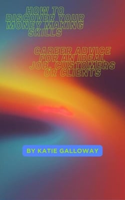How to Discover Your Money Making Skills: Career Advice for An Ideal Job, Customers or Clients