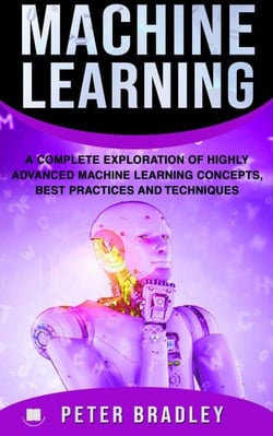 Machine Learning - A Complete Exploration of Highly Advanced Machine Learning Concepts, Best Practices and Techniques - 4