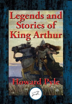 Legends and Stories of King Arthur - The Story of King Arthur and His Knights, The Story of The Champions of The Round Table, The Story of Sir Launcelot and His Companions, The Story of The Grail and The Passing of Arthur