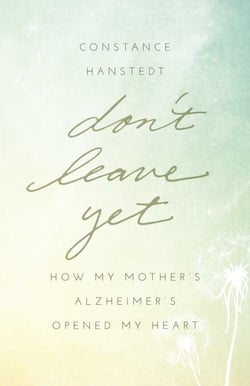 Don't Leave Yet - How My Mother's Alzheimer's Opened My Heart