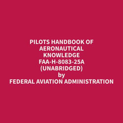 Pilots Handbook of Aeronautical Knowledge FAA-H-8083-25A (Unabridged)