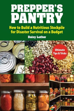 Prepper's Pantry - Build a Nutritious Stockpile to Survive Blizzards, Blackouts, Hurricanes, Pandemics, Economic Collapse, or Any Other Disasters