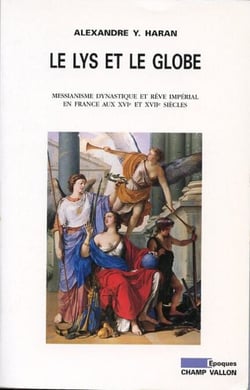 Le lys et le globe - Messianisme dynastique et rêve impérial en France aux XVIe et XVIIe siècles