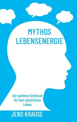 Mythos Lebensenergie - Der goldene Schlüssel für dein glückliches Leben
