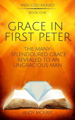 Grace in First Peter - The Many-Splendoured Grace Revealed to an Ungracious Man - Men God Moved, #1