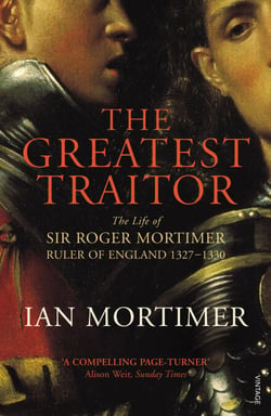 The Greatest Traitor - The Life of Sir Roger Mortimer, 1st Earl of March