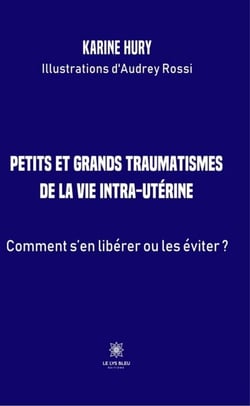 Petits et grands traumatismes de la vie intra-utérine - Comment s'en libérer ou les éviter ?