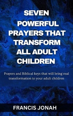 Seven Powerful Prayers That Transform All Adult Children:Prayers and Biblical Keys that will bring real transformation to your adult children