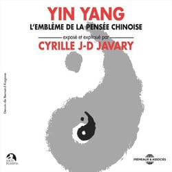 Yin Yang. L'emblème de la pensée chinoise - Exposé et expliqué par Cyrille J-D Javary