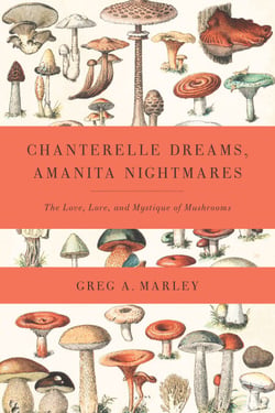 Chanterelle Dreams, Amanita Nightmares - The Love, Lore, and Mystique of Mushrooms