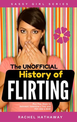 The Unofficial History of Flirting: Plus Five Ways to Reinvent Valentine's Day and Flirt Like a Bird! - Sassy Girl Series