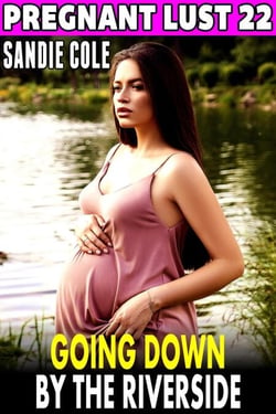 Going Down By The Riverside : Pregnant Lust 22  (Pregnancy Erotica Rough Sex Erotica) - Pregnant Lust, #22