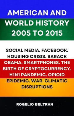 American and World History 2005 to 2015: Social Media.Facebook.Housing Crisis.Barack Obama.Smartphones.The Birth of Cryptocurrency.H1N1 Pandemic.Opiod Epidemic.War.Climatic Disruptions