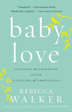 Baby Love - Choosing Motherhood After a Lifetime of Ambivalence