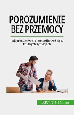 Porozumienie bez przemocy - Jak produktywnie komunikowac sie w trudnych sytuacjach