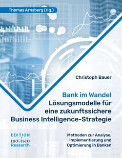 Bank im Wandel - Lösungsmodelle für eine zukunftssichere Business Intelligence-Strategie - Methoden zur Analyse, Implementierung und Optimierung in Banken