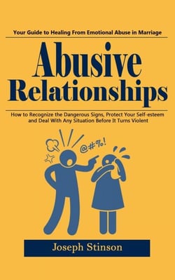 Abusive Relationships: Your Guide to Healing From Emotional Abuse in Marriage (How to Recognize the Dangerous Signs, Protect Your Self-esteem and Deal With Any Situation Before It Turns Violent)