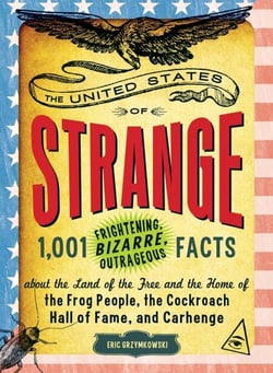 The United States of Strange - 1,001 Frightening, Bizarre, Outrageous Facts About the Land of the Free and the Home of the Frog People, the Cockroach Hall of Fame, and Carhenge