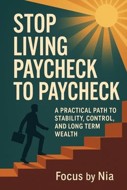 Stop Living  Paycheck to Paycheck:   A Practical Path to  Stability, Control, and  Long-Term Wealth
