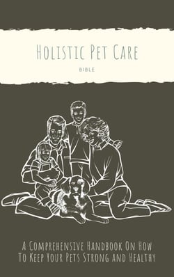The Holistic Pet Care Bible: A Comprehensive Handbook On How To Keep Your Pets Strong and Healthy