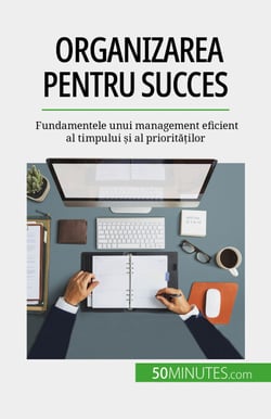 Organizarea pentru succes - Fundamentele unui management eficient al timpului ?i al priorita?ilor