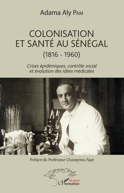 Colonisation et santé au Sénégal - (1816-1960) - Crises épidémiques, contrôle social et évolution des idées médicales