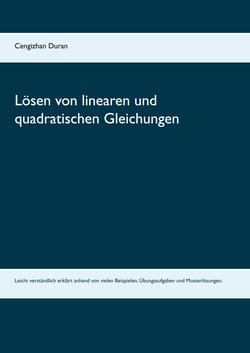 Lösen von linearen und quadratischen Gleichungen - Leicht verständlich erklärt anhand von vielen Beispielen, Übungsaufgaben und Musterlösungen.