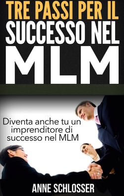 Tre passi per il successo nel MLM - Diventa anche tu un imprenditore di successo nel MLM