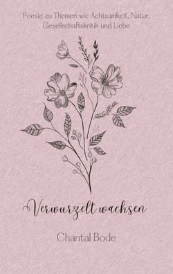 Verwurzelt wachsen - Poesie zu Themen wie Achtsamkeit, Natur, Gesellschaftskritik und Liebe