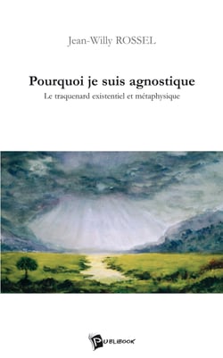 Pourquoi je suis agnostique - Le traquenard existentiel et métaphysique 
