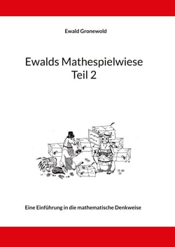 Ewalds Mathespielwiese - Eine Einführung in die mathematische Denkweise - Teil 2