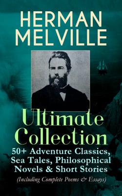 HERMAN MELVILLE Ultimate Collection: 50+ Adventure Classics, Philosophical Novels &amp; Short Stories