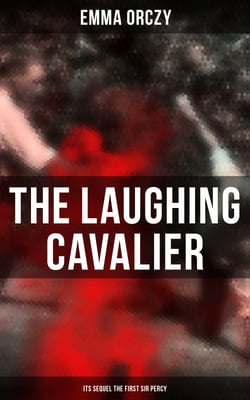 THE LAUGHING CAVALIER (&amp; Its Sequel The First Sir Percy) - Historical Adventure Novels, Prequels to Scarlet Pimpernel