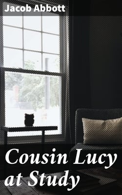 Cousin Lucy at Study - By the Author of the Rollo Books